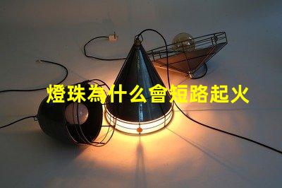 燈珠為什么會短路起火 為什么電池短路會起火